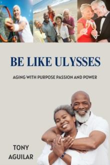 Be Like Ulysses Aging With Purpose Passion and Power