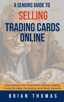 Seniors Guide to Selling Trading Cards Online: How Seniors Can Profit from Selling Trading Cards On eBay, Facebook, and Other Markets