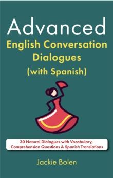 Advanced English Conversation Dialogues (with Spanish): 30 Natural Dialogues with Vocabulary, Comprehension Questions & Spanish Translations