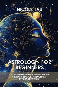 Astrology for Beginners: A Comprehensive Handbook of History, Basics, and Chart Interpretation