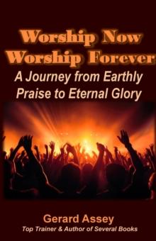 Worship Now  Worship Forever: A Journey from Earthly Praise to Eternal Glory