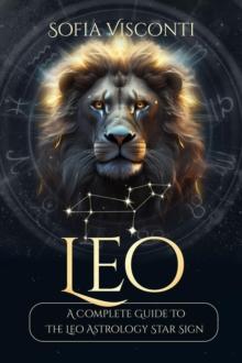 Leo: A Complete Guide To The Leo Astrology Star Sign (A Complete Guide To Astrology) : A Complete Guide To Astrology, #5