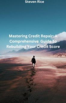 Mastering Credit Repair: A Comprehensive Guide To Rebuilding Your Credit Score