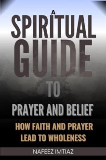 Spiritual Guide to Prayer and Belief : How Faith and Prayer Lead to Wholeness