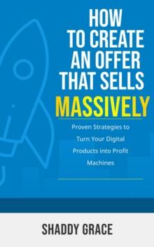 How to Create an Offer That Sells Massively: Proven Strategies to Turn Your Digital Products into Profit Machines