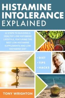 Histamine Intolerance Explained: 12 Steps To Building a Healthy Low Histamine Lifestyle, featuring the best low histamine supplements and low histamine diet : The Histamine Intolerance Series