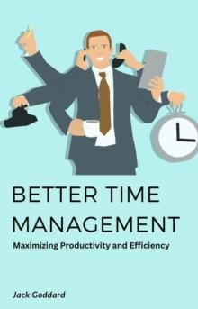 Better Time Management: Maximizing Productivity and Efficiency