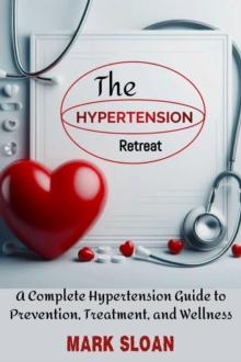 Hypertension Retreat : A Complete Hypertension Guide to Prevention, Treatment, and Wellness