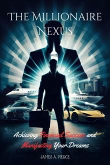 Millionaire Nexus : Achieving Financial Success and Manifesting Your Dreams