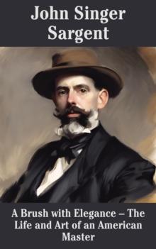 John Singer Sargent_ A Brush with Elegance  : The Life and Art of an American Master