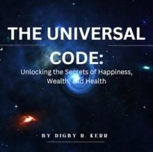 Universal Code: Unlocking the Secrets of Happiness, Wealth, and Health