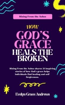 Rising From the Ashes: How God's Grace Heals the Broken