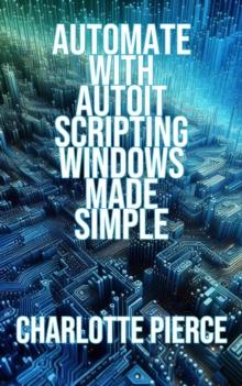 Automate with AutoIt Scripting Windows Made Simple