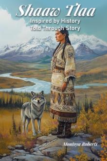 Shaaw Tlaa: Inspired by History, Told Through Story : Shaaw Tlaa: A Yukon Legend, #1