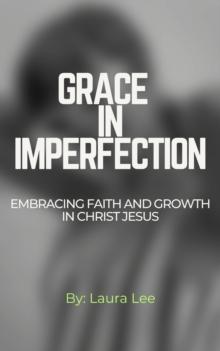 Grace in Imperfection:  Embracing Faith and Growth in Christ Jesus