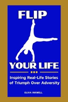 Flip Your Life: Inspiring Real-Life Stories of Triumph Over Adversity