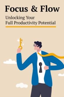 Focus & Flow: Unlocking Your Full Productivity Potential