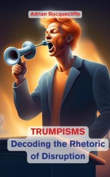 Trumpisms: Decoding the Rhetoric of Disruption