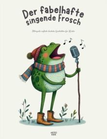 Der fabelhafte singende Frosch: Bilinguale englisch-deutsche Geschichten fur Kinder