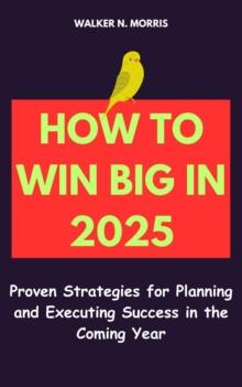 How to Win Big in 2025: Proven Strategies for Planning and Executing Success in the Coming Year