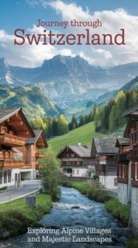 Journey Through Switzerland : Exploring Alpine Villages and Majestic Landscapes