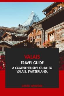 Valais Travel Guide: A Comprehensive Guide to Valais, Switzerland