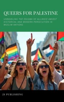 Queers For Palestine: Unraveling the Enigma of Alliance Amidst Historical and Modern Persecution in Muslim Nations