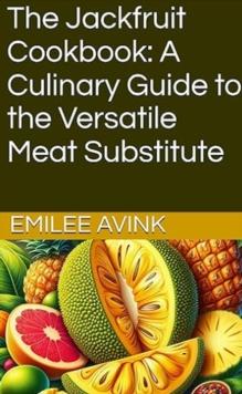 Jackfruit Cookbook: A Culinary Guide to the Versatile Meat Substitute