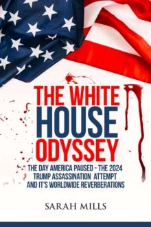 White House  Odyssey The Day America Paused - The 2024 Trump Assassination Attempt and Its Worldwide Reverberations