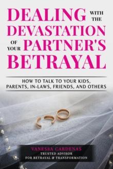 Dealing with the Devastation of Your Partner's Betrayal: How to Talk to Your Kids, Parents, In-Laws, Friends, and Others