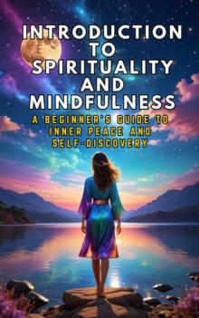 Introduction to Spirituality and Mindfulness: A Beginner's Guide to Inner Peace and Self-Discovery