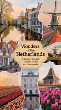 Wonders of the Netherlands : A Journey Through Canals, Culture, and Countryside