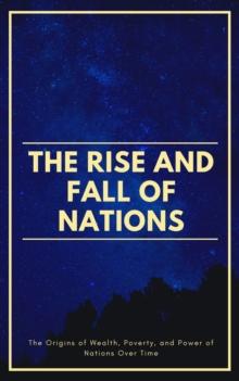 Rise And Fall Of Nations: The Origins of Wealth, Poverty, and Power of Nations Over Time