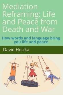 Mediation Reframing: Life and Peace from Death and War: How words and language bring you life and peace : Mediation for Life and Peace, #1