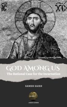 God Among Us : The Rational Case for the Incarnation