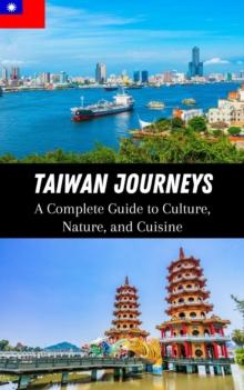 Taiwan Journeys : A Complete Guide to Culture, Nature, and Cuisine