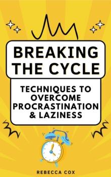 Breaking The Cycle: Techniques to Overcome Procrastination and Laziness