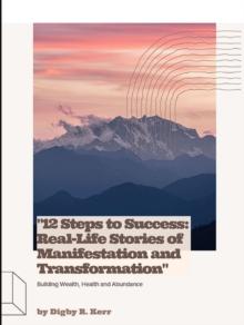 "12 Steps to Success: Real-Life Stories of Manifestation and Transformation"