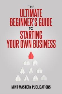 Ultimate Beginner's Guide to Starting Your Own Business