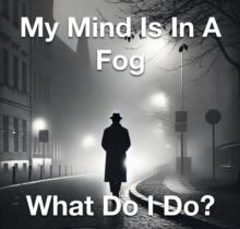 My Mind Is In A Fog What Do I Do?