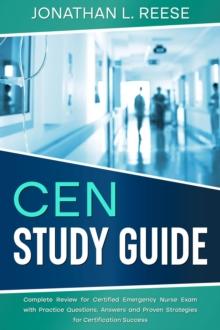 CEN Study Guide Complete Review for Certified Emergency Nurse Exam with Practice Questions, Answers and Proven Strategies for Certification Success