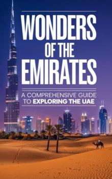 Wonders of the Emirates : A Comprehensive Guide to Exploring the UAE