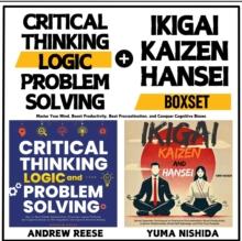 Critical Thinking, Logic, Problem Solving and Ikigai, Kaizen, Hansei Boxset: Master Your Mind, Boost Productivity, Beat Procrastination, and Conquer Cognitive Biases