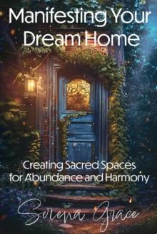 Manifesting Your Dream Home: Creating Sacred Spaces for Abundance and Harmony