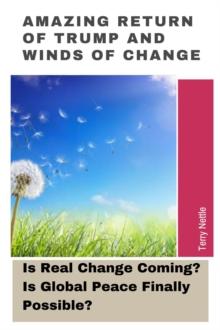 Amazing Return Of Trump And The Winds Of Change: Is Real Change Coming? Is Global Peace Finally Possible?