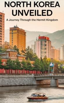 North Korea Unveiled : A Journey Through the Hermit Kingdom