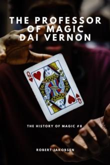 Professor Of Magic Dai Vernon And The Art Of Sleight Of Hand : The History Of Magic, #8