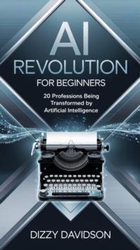 AI Revolution for Beginners: 20 Professions Being Transformed By Artificial Intelligence : AI Revolution: Transforming Professions, #1