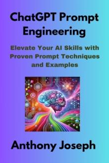 ChatGPT Prompt Engineering - Elevate Your AI Skills with Proven Prompt Techniques and Examples