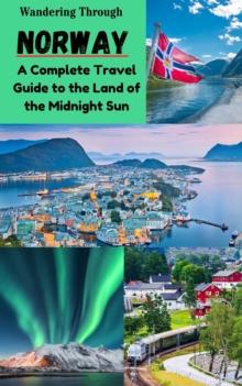 Wandering Through Norway : A Complete Travel Guide to the Land of the Midnight Sun